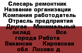 Слесарь-ремонтник › Название организации ­ Компания-работодатель › Отрасль предприятия ­ Другое › Минимальный оклад ­ 25 000 - Все города Работа » Вакансии   . Кировская обл.,Лосево д.